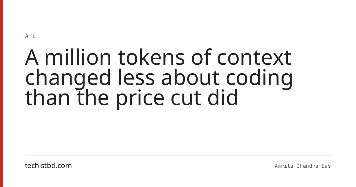 A million tokens of context changed less about coding than the price cut did